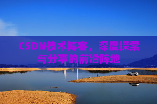 CSDN技术博客，深度探索与分享的前沿阵地